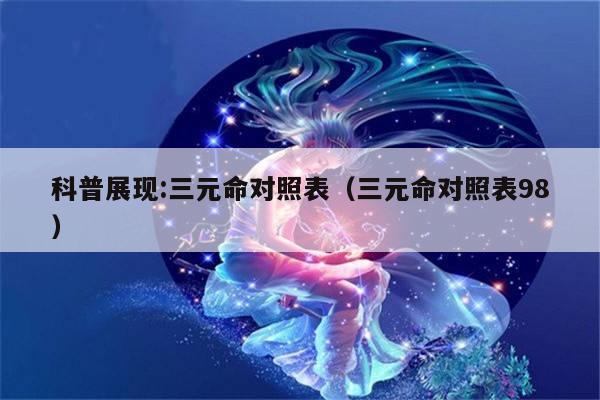 科普展现:三元命对照表（三元命对照表98）