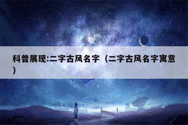 科普展现:二字古风名字（二字古风名字寓意）