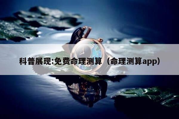 科普展现:免费命理测算（命理测算app）