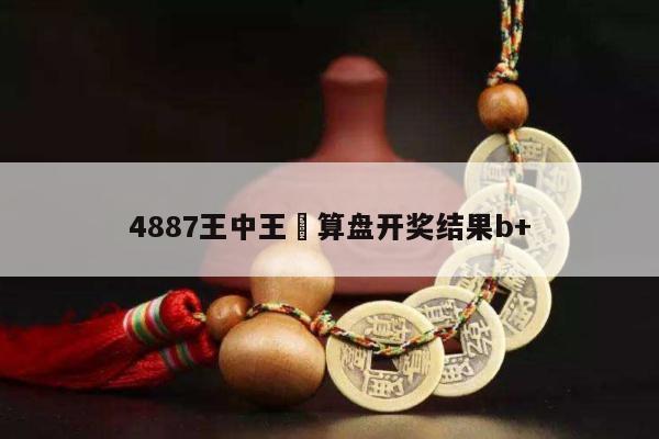 4887王中王鉄算盘开奖结果b+