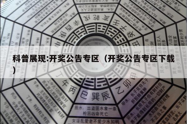 科普展现:开奖公告专区（开奖公告专区下载）