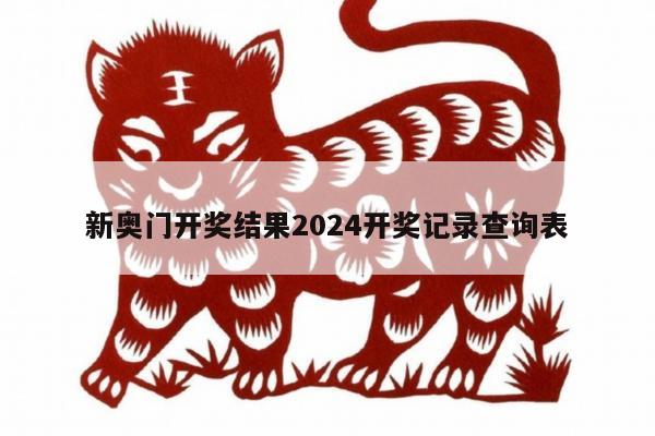 新奥门开奖结果2024开奖记录查询表